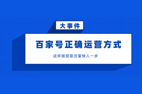  百家号正确的运营方式来袭，这样做流量获取快人一步